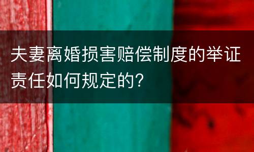 夫妻离婚损害赔偿制度的举证责任如何规定的?