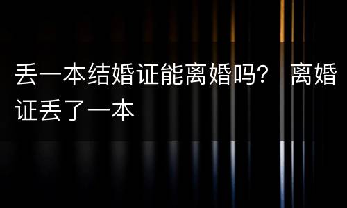 丢一本结婚证能离婚吗？ 离婚证丢了一本