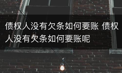 债权人没有欠条如何要账 债权人没有欠条如何要账呢