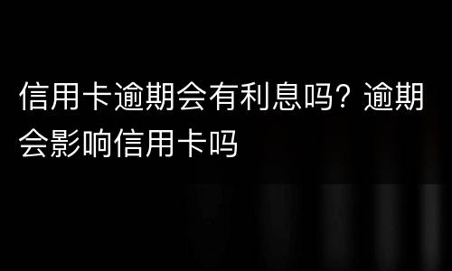 信用卡逾期会有利息吗? 逾期会影响信用卡吗