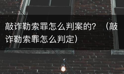 敲诈勒索罪怎么判案的？（敲诈勒索罪怎么判定）