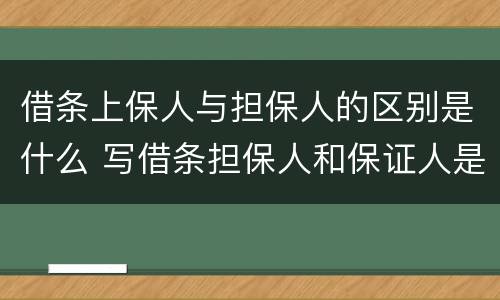 借条上保人与担保人的区别是什么 写借条担保人和保证人是一个意思吗