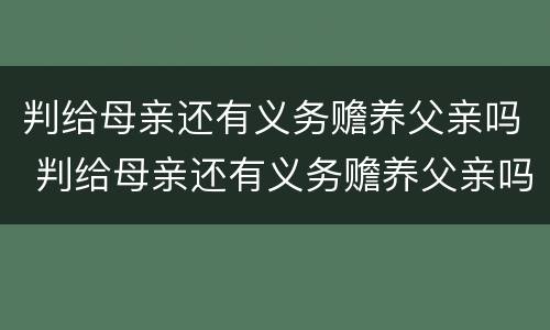 判给母亲还有义务赡养父亲吗 判给母亲还有义务赡养父亲吗怎么办