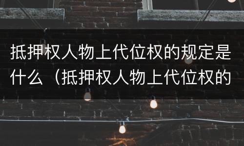 抵押权人物上代位权的规定是什么（抵押权人物上代位权的规定是什么法律）