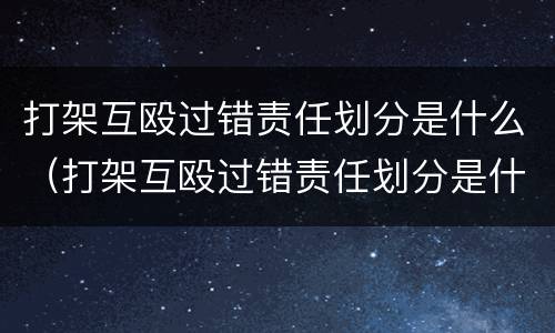 打架互殴过错责任划分是什么（打架互殴过错责任划分是什么罪）