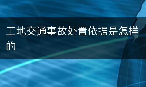 工地交通事故处置依据是怎样的