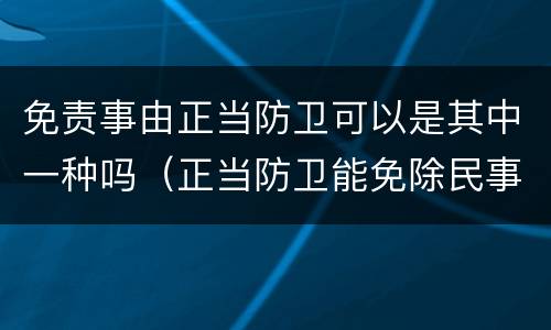 免责事由正当防卫可以是其中一种吗（正当防卫能免除民事责任吗）