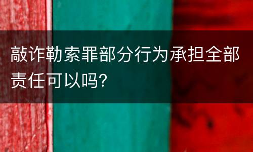 敲诈勒索罪部分行为承担全部责任可以吗？