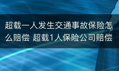 超载一人发生交通事故保险怎么赔偿 超载1人保险公司赔偿吗