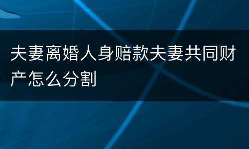 夫妻离婚人身赔款夫妻共同财产怎么分割