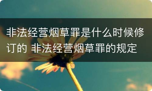 非法经营烟草罪是什么时候修订的 非法经营烟草罪的规定