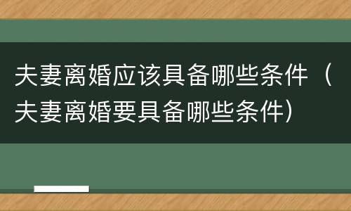 夫妻离婚应该具备哪些条件（夫妻离婚要具备哪些条件）