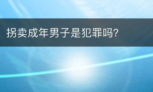 拐卖成年男子是犯罪吗？