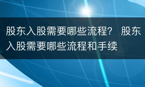 股东入股需要哪些流程？ 股东入股需要哪些流程和手续