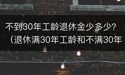 不到30年工龄退休金少多少？（退休满30年工龄和不满30年工龄差多少钱）