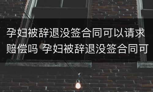 孕妇被辞退没签合同可以请求赔偿吗 孕妇被辞退没签合同可以请求赔偿吗