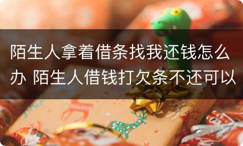 陌生人拿着借条找我还钱怎么办 陌生人借钱打欠条不还可以报警吗