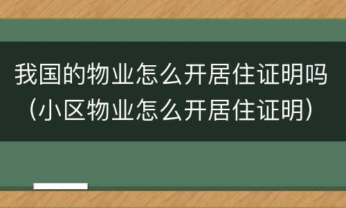 我国的物业怎么开居住证明吗（小区物业怎么开居住证明）