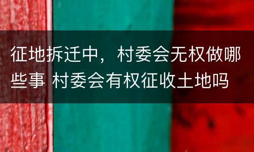 征地拆迁中，村委会无权做哪些事 村委会有权征收土地吗 未经同意