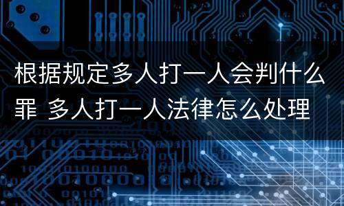 根据规定多人打一人会判什么罪 多人打一人法律怎么处理