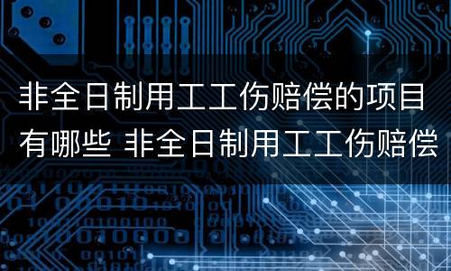 非全日制用工工伤赔偿的项目有哪些 非全日制用工工伤赔偿的项目有哪些内容