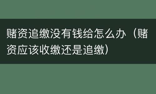 赌资追缴没有钱给怎么办（赌资应该收缴还是追缴）