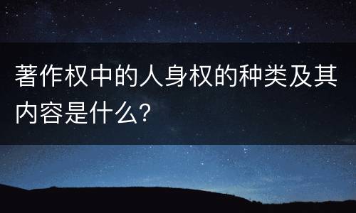 著作权中的人身权的种类及其内容是什么？