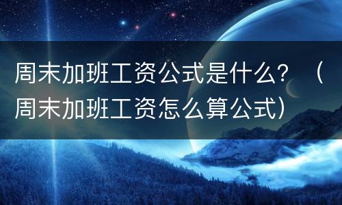 周末加班工资公式是什么？（周末加班工资怎么算公式）