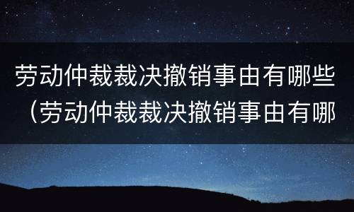 劳动仲裁裁决撤销事由有哪些（劳动仲裁裁决撤销事由有哪些情形）