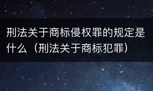 刑法关于商标侵权罪的规定是什么（刑法关于商标犯罪）