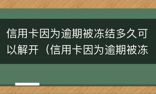 信用卡因为逾期被冻结多久可以解开（信用卡因为逾期被冻结多久可以解开卡）