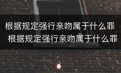 根据规定强行亲吻属于什么罪 根据规定强行亲吻属于什么罪名