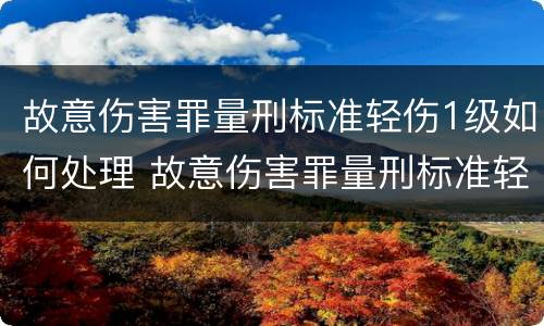 故意伤害罪量刑标准轻伤1级如何处理 故意伤害罪量刑标准轻伤一级判多少时间