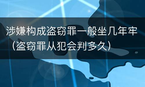 涉嫌构成盗窃罪一般坐几年牢（盗窃罪从犯会判多久）