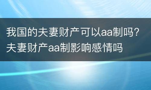 我国的夫妻财产可以aa制吗? 夫妻财产aa制影响感情吗