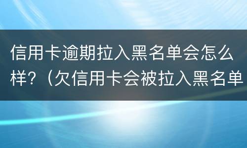 信用卡逾期拉入黑名单会怎么样?（欠信用卡会被拉入黑名单）