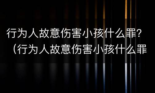 行为人故意伤害小孩什么罪？（行为人故意伤害小孩什么罪名）