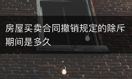 房屋买卖合同撤销规定的除斥期间是多久