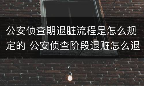 公安侦查期退脏流程是怎么规定的 公安侦查阶段退赃怎么退