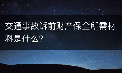 交通事故诉前财产保全所需材料是什么？