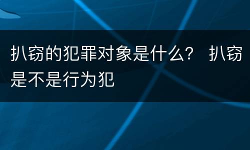 扒窃的犯罪对象是什么？ 扒窃是不是行为犯