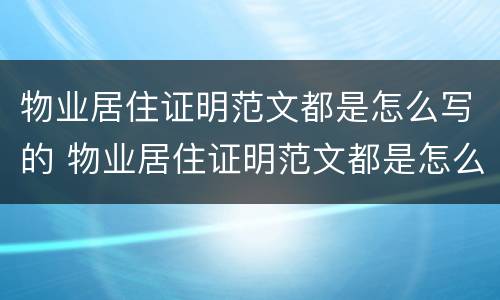 物业居住证明范文都是怎么写的 物业居住证明范文都是怎么写的呢