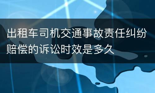 出租车司机交通事故责任纠纷赔偿的诉讼时效是多久