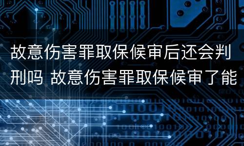 故意伤害罪取保候审后还会判刑吗 故意伤害罪取保候审了能判缓刑吗