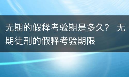 无期的假释考验期是多久？ 无期徒刑的假释考验期限