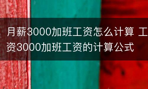 月薪3000加班工资怎么计算 工资3000加班工资的计算公式