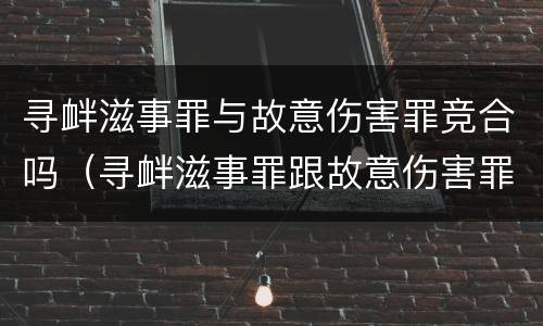 寻衅滋事罪与故意伤害罪竞合吗（寻衅滋事罪跟故意伤害罪有何区别）