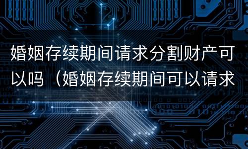 婚姻存续期间请求分割财产可以吗（婚姻存续期间可以请求分割财产的情形）