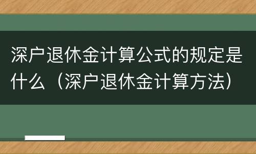 深户退休金计算公式的规定是什么（深户退休金计算方法）