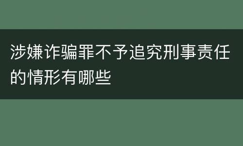 涉嫌诈骗罪不予追究刑事责任的情形有哪些